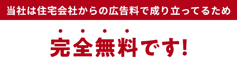 当社は住宅会社からの広告料で成り立ってるため完全無料です!
